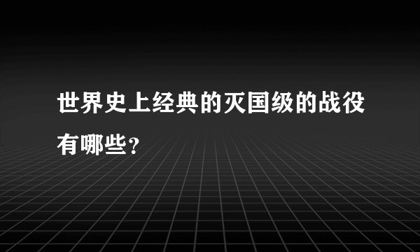 世界史上经典的灭国级的战役有哪些？