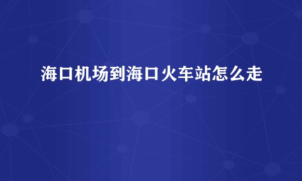 海口机场到海口火车站怎么走