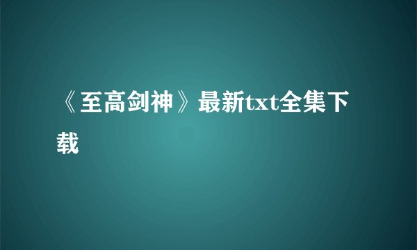 《至高剑神》最新txt全集下载