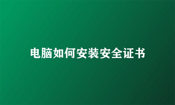 电脑如何安装安全证书