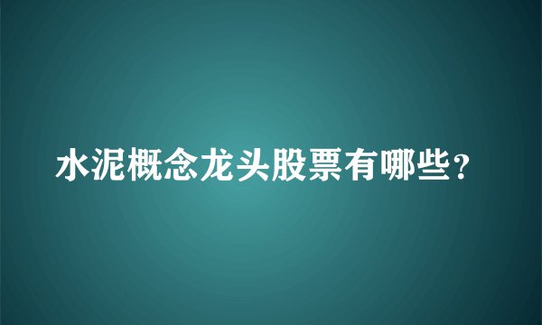 水泥概念龙头股票有哪些？
