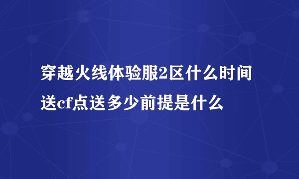 穿越火线体验服2区什么时间送cf点送多少前提是什么