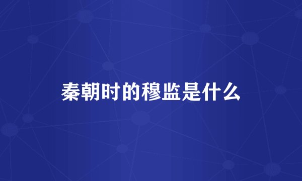 秦朝时的穆监是什么