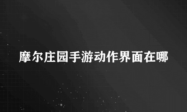 摩尔庄园手游动作界面在哪