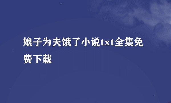 娘子为夫饿了小说txt全集免费下载
