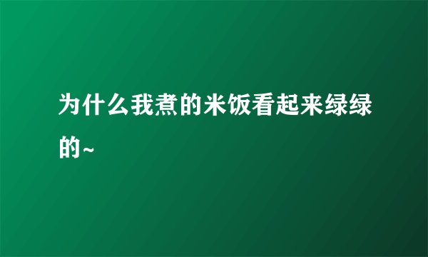 为什么我煮的米饭看起来绿绿的~