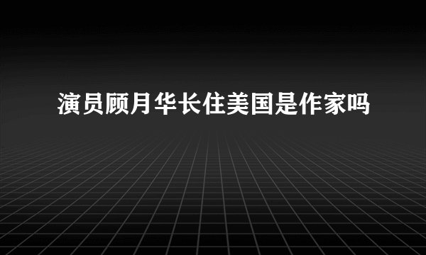 演员顾月华长住美国是作家吗