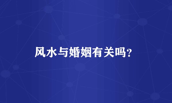风水与婚姻有关吗？
