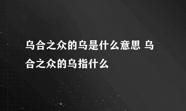 乌合之众的乌是什么意思 乌合之众的乌指什么