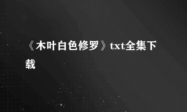《木叶白色修罗》txt全集下载