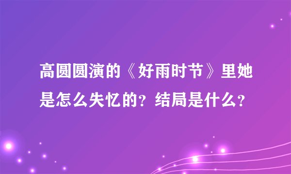 高圆圆演的《好雨时节》里她是怎么失忆的？结局是什么？
