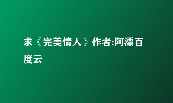 求《完美情人》作者:阿漂百度云