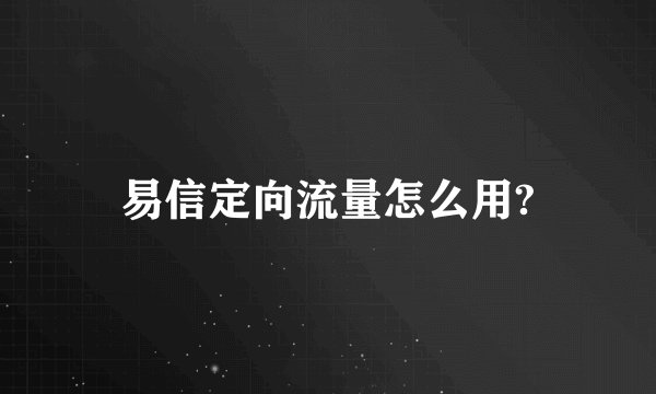 易信定向流量怎么用?
