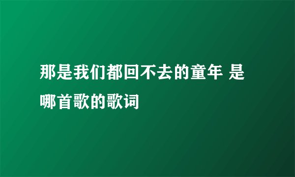 那是我们都回不去的童年 是哪首歌的歌词