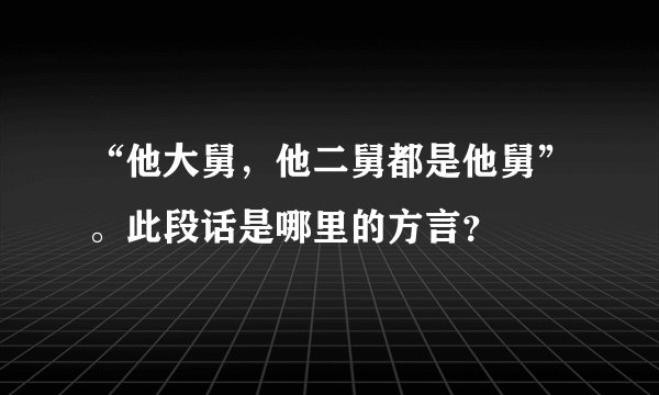 “他大舅,他二舅都是他舅”。此段话是哪里的方言?