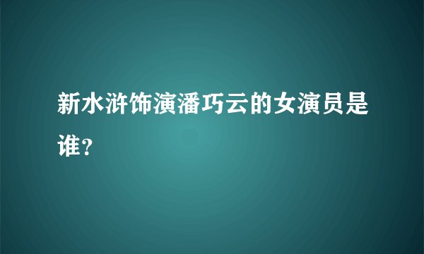 新水浒饰演潘巧云的女演员是谁？