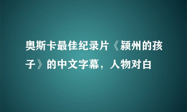 奥斯卡最佳纪录片《颍州的孩子》的中文字幕，人物对白