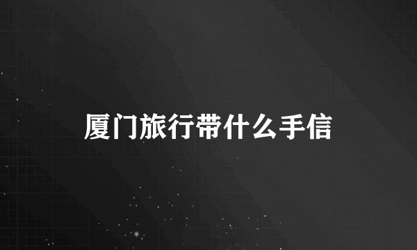厦门旅行带什么手信