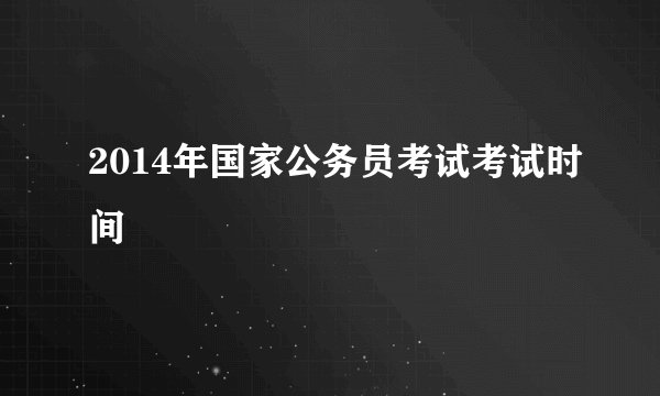2014年国家公务员考试考试时间