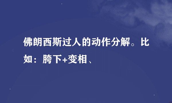 佛朗西斯过人的动作分解。比如：胯下+变相、
