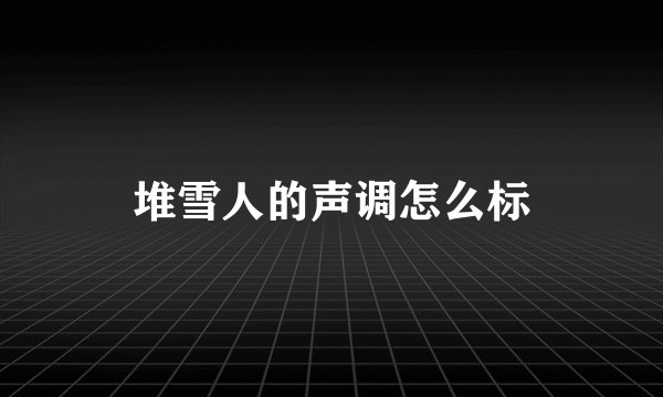 堆雪人的声调怎么标