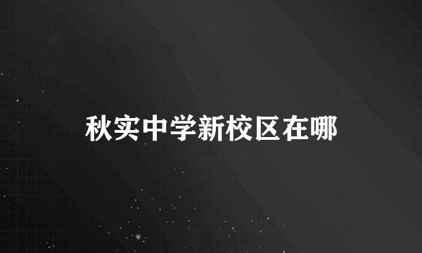 秋实中学新校区在哪