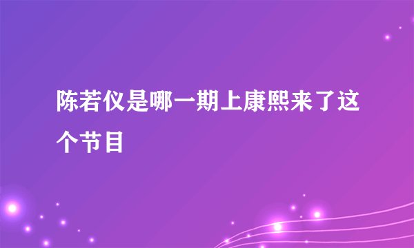 陈若仪是哪一期上康熙来了这个节目