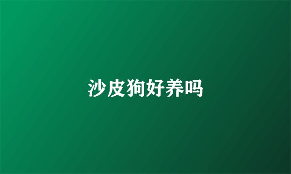 沙皮狗好养吗