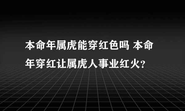 本命年属虎能穿红色吗 本命年穿红让属虎人事业红火？