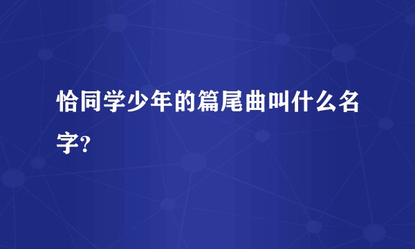 恰同学少年的篇尾曲叫什么名字？