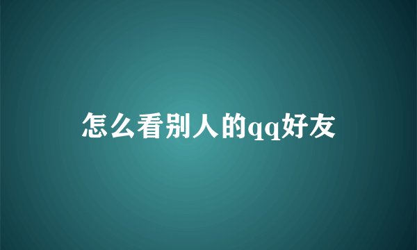 怎么看别人的qq好友