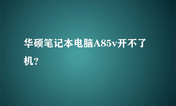 华硕笔记本电脑A85v开不了机？