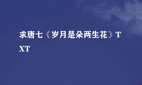 求唐七《岁月是朵两生花》TXT