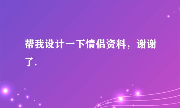 帮我设计一下情侣资料，谢谢了.