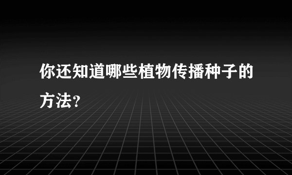 你还知道哪些植物传播种子的方法？