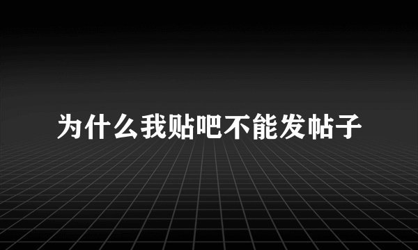 为什么我贴吧不能发帖子