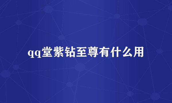 qq堂紫钻至尊有什么用