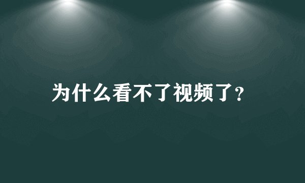 为什么看不了视频了？