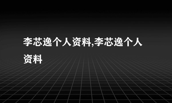 李芯逸个人资料,李芯逸个人资料