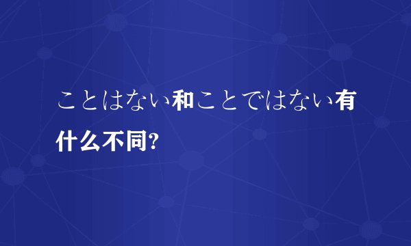 ことはない和ことではない有什么不同?