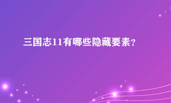 三国志11有哪些隐藏要素？