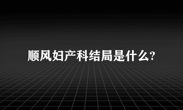 顺风妇产科结局是什么?