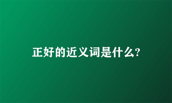 正好的近义词是什么?