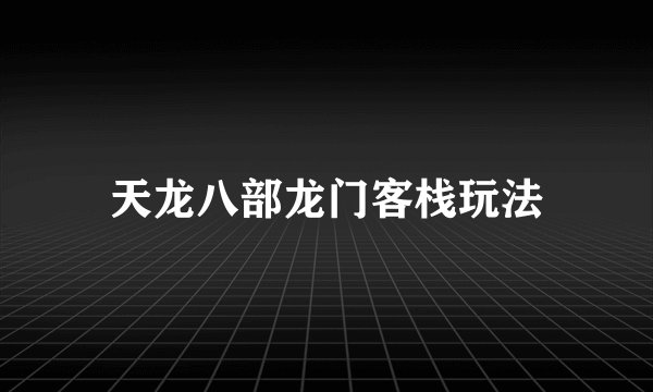 天龙八部龙门客栈玩法