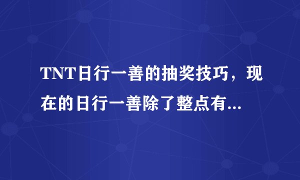 TNT日行一善的抽奖技巧，现在的日行一善除了整点有效之外，其他的还有吗，要抽到+7芯片的秘籍，别人