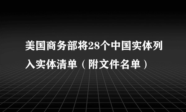 美国商务部将28个中国实体列入实体清单（附文件名单）