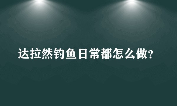 达拉然钓鱼日常都怎么做？