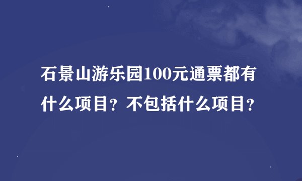 石景山游乐园100元通票都有什么项目?不包括什么项目?