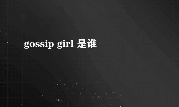 gossip girl 是谁