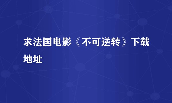 求法国电影《不可逆转》下载地址